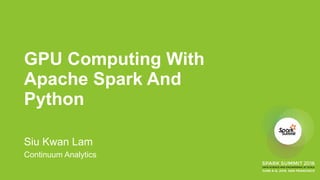 GPU Computing With
Apache Spark And
Python
Siu Kwan Lam
Continuum Analytics
 