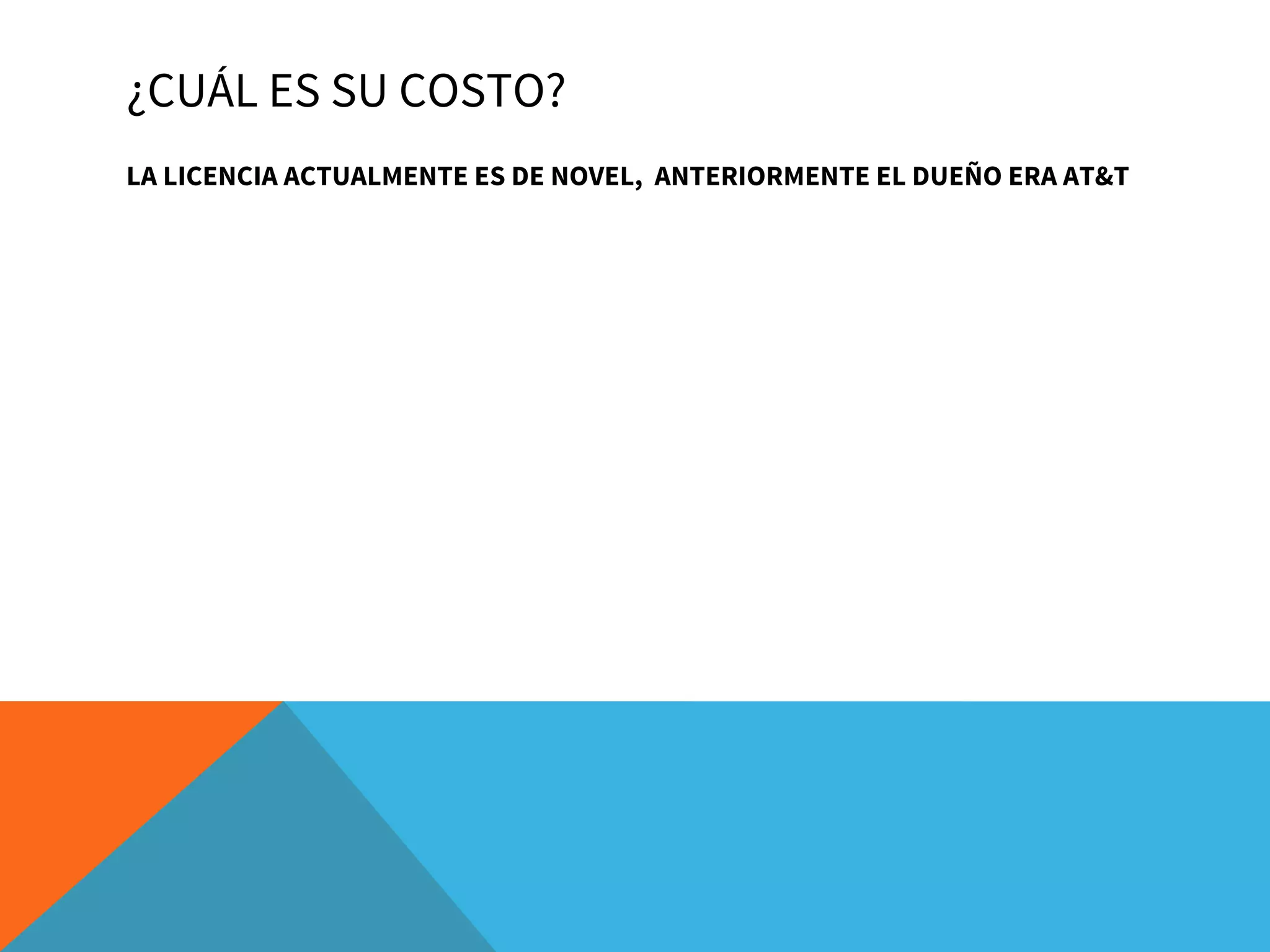 ¿CUÁL ES SU COSTO?
LA LICENCIA ACTUALMENTE ES DE NOVEL, ANTERIORMENTE EL DUEÑO ERA AT&T
 