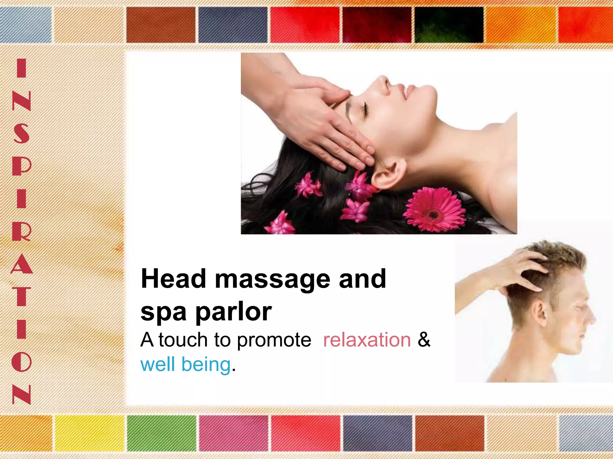 I
N
S
P
I
R
A
T
I
O
N

Head massage and
spa parlor
A touch to promote relaxation &
well being.

 
