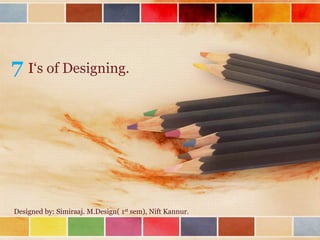 7 I‘s of Designing.

Designed by: Simiraaj. M.Design( 1st sem), Nift Kannur.

 