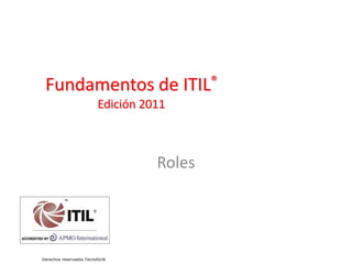 Fundamentos de ITIL®
Edición 2011
Roles
Derechos reservados Tecnofor®
 