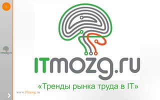 www.ITmozg.ru
1
«Тренды рынка труда в IT»
 