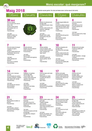 4
Dilluns Dimarts Dimecres Dijous Divendres
Maig 2018
30 Abril
Arròs a la cassola
Llom de salmó al forn amb oli
d'oliva i anet
Enciams variats amanits
amb tomàquet verd i col
llombarda
Fruita del temps
i per sopar...
Estofat de vedella amb
xampinyons i patata
Fruita del temps
2Espirals a la carbonara amb
formatge ratllat
Ous farcits de tonyina i olives
verdes
Enciams variats amanits amb
cogombre i pastanaga
Iogurt natural
i per sopar...
Mongeta tendra i patata
Hamburguesa mixta amb
formatge
Fruita del temps
3Mongetes seques bullides amb
oli d'oliva
Cruixents de pollastre arrebossat
Rodanxetes de tomàquet i olives
negres amanides amb oli d'oliva
i orenga
Fruita del temps
i per sopar...
Calamars farcits amb guarnició
d'arròs blanc
Brots d'enciams amanits
Fruita del temps
4Crema de verdures de
temporada
amb rostes de pa al forn
Canelons gratinats amb
beixamel
Fruita del temps
i per sopar...
Arròs a la cubana amb ou fregit
Fruita del temps
7Arròs amb salsa de tomàquet
Croquetes de cigrons
casolanes
Enciams variats amanits amb
col llombarda i blat de moro
Fruita del temps
i per sopar...
Coliflor gratinada amb
beixamel
Llom de porc a la planxa
Fruita del temps
8Amanida alemanya
Pollastre rostit amb verdures i
herbes aromàtiques
Fruita del temps
i per sopar...
Sopa de fideus
Lluç a la basca amb espàrrecs
blancs
Fruita del temps
9Llenties estofades
Truita de carbassó i ceba
Enciams variats amanits amb
raves i tomàquet verd
Iogurt natural
i per sopar...
Amanida de pasta amb
alvocat, gambes i blat de
moro
Fruita del temps
10Tallarines campestres amb
formatge ratllat
Filet de lluç al forn amb salsa
verda
Enciams variats amanits amb
tomàquet vermell i pastanaga
Fruita del temps
i per sopar...
Crema de carbassó
Ous poché amb patates palla
Fruita del temps
11Mongeta tendra amb patata
Fricandó de vedella amb
xampinyons
Fruita del temps
i per sopar...
Enrotllat de pollastre , formatge
i tomàquet
Xips de tubercles casolanes
Fruita del temps
14Patata, ou dur (i maionesa
opcional)
Llom de bacallà amb samfaina
(tomàquet, albergínia, carbassó,
ceba i pebrot verd i vermell)
Fruita del temps
i per sopar...
Arròs basmati amb verdures i
daus de pollastre
Fruita del temps
15Espaguetis a la napolitana
amb formatge ratllat
Truita de patata i ceba
Enciams variats amanits amb
cogombre i olives negres
Fruita del temps
i per sopar...
Sopa d'arròs
Conill al forn amb herbes
aromàtiques
Fruita del temps
16Crema de cigrons amb rostes
de pa al forn
Hamburguesa de vedella
a la planxa amb salsa de
xampinyons
Iogurt natural
i per sopar...
Amanida grega
Remenat d'ou amb gambetes
Fruita del temps
17Espinacs amb patata
Filet de gall dindi arrebossat
Enciams variats amanits amb
tomàquet verd i blat de moro
Fruita del temps
i per sopar...
Fesols de Santa Pau saltats
Bacallà amb samfaina
Fruita del temps
18Amanida verda amb
formatge i pipes
Estofat de pollastre amb
guarnició d'arròs blanc
Fruita del temps
i per sopar...
Crema de verdures
Seitons a l'andalusa amb
tomàquet amanit
Fruita del temps
22Crema de verdures de
temporada
amb rostes de pa al forn
Pernilets de pollastre rostits
Patates xips
Fruita del temps
i per sopar...
"Hummus" de cigrons amb dips
de pastanaga
Formatge fresc, tomàquet i
pesto
Fruita del temps
21Arròs xinés
Mandonguilles de vedella a la
jardinera
Fruita del temps
i per sopar...
Truita de patata, carbassó i
ceba amb pa amb tomàquet
Fruita del temps
23Saltat de pèsols, patata, ceba i
pernil salat
Fregidets d'abadejo
amb maionesa
Rodanxetes de tomàquet i
olives verdes amanides amb oli
d'oliva i orenga
Fruita del temps
i per sopar...
Espirals amb pollastre, xerri,
pinya, enciam i maionesa
Fruita del temps
25Macarrons a la napolitana amb
formatge ratllat
Truita de xampinyons
Enciams variats amanits amb
raves i pastanaga
Postres d'aniversari
i per sopar...
Hamburguesa de vedella amb
formatge, enciam i xips de
xirivia i pastanaga
Fruita del temps
24Amanida camperola de patata
Llom de tonyina al forn amb
salsa de tomàquet i herbes
aromàtiques
Fruita del temps
i per sopar...
Daus de tonyina al curri amb
llet de coco
Arròs basmatí saltat amb
panses i anacards
Fruita del temps
(Calendari escolar genèric. No inclou les festes locals i de lliure elecció del centre)
Menú escolar: què menjarem?
Producte làctic
Arròs, llenties, cigrons
i mongetes seques
ecològics.
Empresa
sostenible
Menús supervisats per Silvia Gutiérrez
Dietista-Nutricionista col.nºCAT000636
 