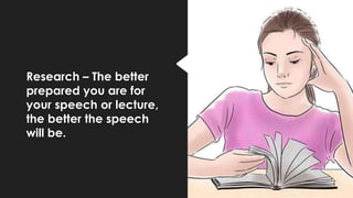 Research – The better
prepared you are for
your speech or lecture,
the better the speech
will be.
 