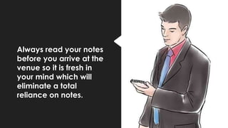 Always read your notes
before you arrive at the
venue so it is fresh in
your mind which will
eliminate a total
reliance on notes.
 