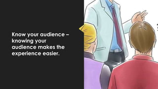 Know your audience –
knowing your
audience makes the
experience easier.
 