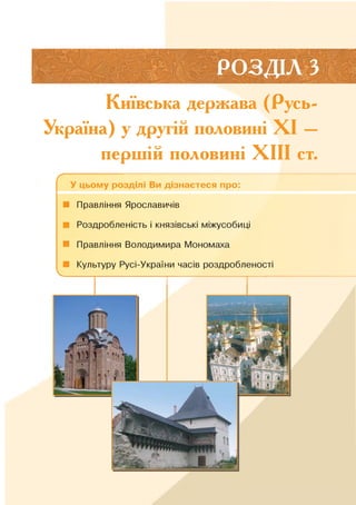 Київська держава (Русь-
Україна) у другій половині XI —
першій половині XIII ст.
Ґ ----------------------------------------------------------------------------
У цьому розділі Ви дізнаєтеся про:
■ Правління Ярославичів
■ Роздробленість і князівські міжусобиці
■ Правління Володимира Мономаха
■ Культуру Русі-України часів роздробленості
V_ _ _ _ _ _ _ _ _ _ _ _ _ _ __ _ _ _ _ _ _ _ _ _ _ _ _ _ _ _ _
 