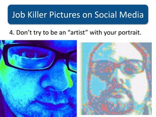 Job Killer Pictures on Social Media
4. Don’t try to be an “artist” with your portrait.
 