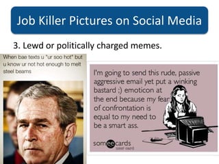 Job Killer Pictures on Social Media
3. Lewd or politically charged memes.
 