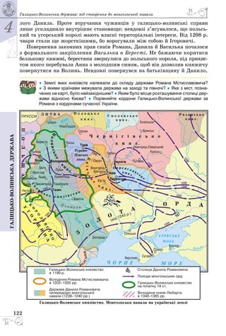 4
122
Галицько-волинськадержава Галицько-Волинська держава: від створення до монгольської навали
лого Данила. Проте втручання чужинців у галицько-волинські справи
лише ускладнило внутрішнє становище: невдовзі з’ясувалося, що польсь­
кий та угорський королі мають власні територіальні інтереси. Від 1208 р.
чвари стали ще жорсткішими, бо ворогували між собою й Ігоровичі.
Повернення законних прав синів Романа, Данила й Василька почалося
з формального закріплення Василька в Бересті. Не бажаючи коритися
белзькому князеві, берестяни звернулися до польського короля, під прихис­
том якого перебувала Анна з молодшим сином, щоб він дозволив княжичу
повернутися на Волинь. Невдовзі повернувся на батьківщину й Данило,
● Землі яких князівств належали до складу держави Романа Мстиславовича?
● З якими країнами межувала держава на заході та півночі? ● Яке з міст, позна-
чених на карті, було найзахіднішим? ● Яким було місце розташування столиці дер-
жави відносно Києва? ● Порівняйте кордони Галицько-Волинської держави за
Романа з кордонами сучасної України.
 