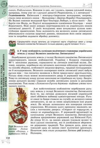 5
158
Українськіземліускладі
великогокнязівстваЛитовського
таіншихдержав
ського, Подільського. Кожним із них, як і колись, правив удільний князь,
щоправда, тепер уже не з руської династії Рюриковичів, а з литовської –
Гедиміновичів. Київським і новгород-сіверським володарями, зокрема,
стали сини великого князя – Володимир і Дмитро-Корибут Ольгердовичі.
На Волині княжив молодший брат Ольгерда Любарт, а після нього – Лю­
бартів син Федір, на Поділлі володарювали племінники Ольгерда – князі
Коріатовичі. Нові князі швидко перетворювалися на українських князів
литовської династії. У своїх володіннях вони почувалися цілком само­
стійними правителями. Їхня залежність від великого князя литовського
обмежувалася сплатою щорічної данини, визнанням його своїм зверхни­
ком та потребою надавати збройну допомогу.
Сформулюйте кілька запитань до історичної карти «Українські землі у складі
Великого князівства Литовського та інших держав у другій половині 14 ст.».
2. У чому особливість суспільно-політичного становища україн­сь­ких
земель у складі Великого князівства Литовського?
Перебування руських земель у складі Великого князівства Литовського
характеризують низкою особливостей. Українці і білоруси становили
90 % населення держави, справляючи на литовців помітний вплив. Ли­
товці, зокрема, переймали від місцевого населення військову організацію
та способи оборони, особливості зведення фортець, традиції господарюван­
ня й володарювання. Великого поширення поміж литовської знаті набула
руська віра – так спочатку називали в Литві православне християнство.
Руська мова стала мовою великокняжого двору й державної канцелярії.
Тому-то литовську владу руське населення не сприймало як чужу. Закріп­
ленню руського впливу сприяли шлюби литовських князів із руськими
князівнами. Тож назва «Литовсько-Руська держава» відбиває умови того­
часного життя.
Але найістотнішою особливістю перебування русь­
ких земель у складі Великого князівства Литовського
було те, що литовці дозволяли місцевій українській
знаті обіймати найвищі адміністративні посади. Русь­
кі князі та бояри ставали на службу до великого князя
литовського, за що за ними закріплювали їхні родові
землі. На місцях залишалася вся попередня система
управління. Втіленням цього принципу вважають ви­
слів з тогочасних джерел: «Старого не порушуємо, а
нового не впроваджуємо». У державній організації та
суспільному устрої Великого князівства Литовського
знайшов продовження державний лад Київської Русі.
До кінця 14 ст. на наших землях існували великі та
малі удільні князівства, які й уособлювали збережен­
ня державних традицій. Так тривало доти, доки ли­
товський уряд не змінив своєї політичної орієнтації.
Початком змін стало укладення Литвою унії (союзу) з
Польщею.
Герб Великого кня-
зівства Литов­-
сь­кого «Погоня» з
гербовника 1435 р.
Українські землі у складі Великого князівства Литовського...
 