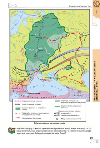 29
1
Виникненнятастановлення
київськоїрусі
Утворення Київської Русі
Розгляньте карту. ● На які території поширювалася влада князя Аскольда? ● За
рахунок земель яких східнослов’янських союзів племен та неслов’янських народів
зростала територія Київської держави за часів Олега?
 