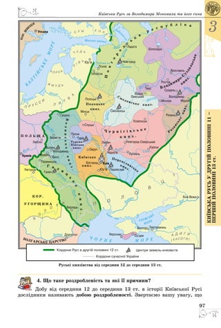 97
3
КиївськарусьУдругійполовині11–
першійполовині13ст.
Київська Русь за Володимира Мономаха та його сина
4. Що таке роздробленість та які її причини?
Добу від середини 12 до середини 13 ст. в історії Київської Русі
дослідники називають добою роздробленості. Звертаємо вашу увагу, що
 