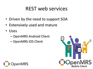 REST web services
• Driven by the need to support SOA
• Extensively used and mature
• Uses
– OpenMRS Android Client
– OpenMRS iOS Client
 