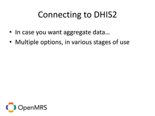 Connecting to DHIS2
• In case you want aggregate data…
• Multiple options, in various stages of use
 
