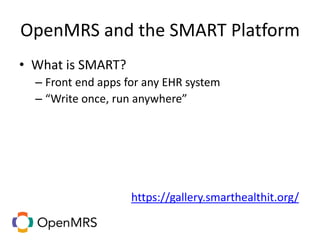 OpenMRS and the SMART Platform
• What is SMART?
– Front end apps for any EHR system
– “Write once, run anywhere”
https://gallery.smarthealthit.org/
 