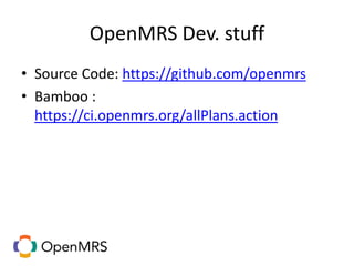 OpenMRS Dev. stuff
• Source Code: https://github.com/openmrs
• Bamboo :
https://ci.openmrs.org/allPlans.action
 