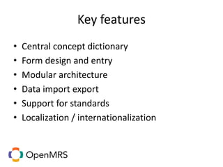 Key features
• Central concept dictionary
• Form design and entry
• Modular architecture
• Data import export
• Support for standards
• Localization / internationalization
 