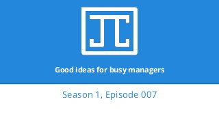Good ideas for busy managers
Season 1, Episode 007
 