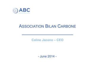 ASSOCIATION BILAN CARBONE
Caline Jacono – CEO
- June 2014 -
 