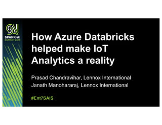 Prasad Chandravihar, Lennox International
Janath Manohararaj, Lennox International
How Azure Databricks
helped make IoT
Analytics a reality
#Ent7SAIS
 