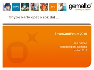 Chytré karty opět o rok dál ...



                            SmartCardForum 2010

                                          Jan Němec
                              Product expert, Gemalto
                                          Květen 2010
 