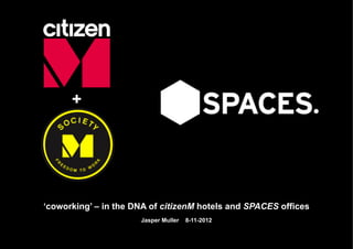 +




‘coworking’ – in the DNA of citizenM hotels and SPACES offices
                      Jasper Muller   8-11-2012
 