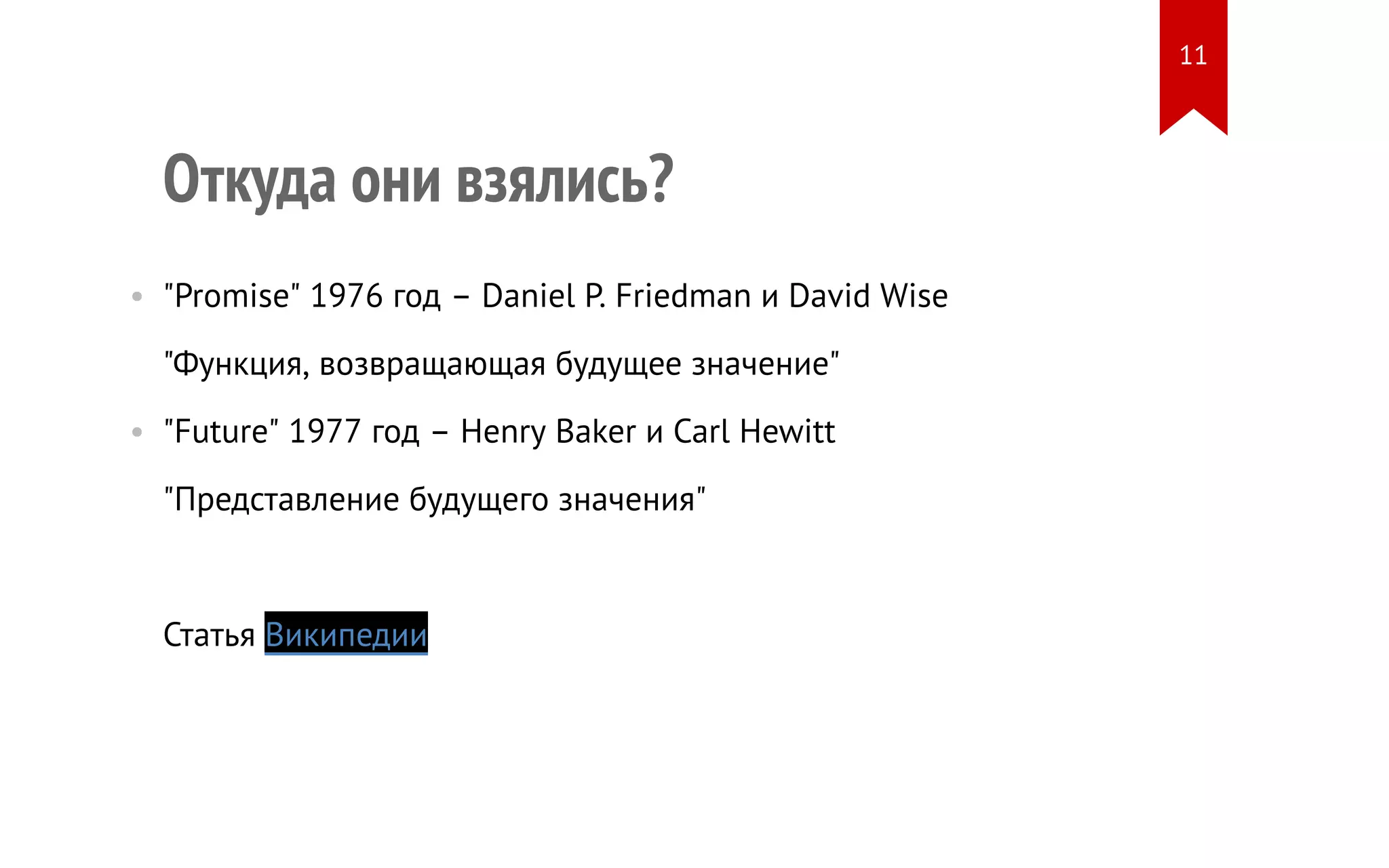 Откуда они взялись?
• "Promise" 1976 год – Daniel P. Friedman и David Wise
"Функция, возвращающая будущее значение"
• "Future" 1977 год – Henry Baker и Carl Hewitt
"Представление будущего значения"
Статья Википедии
11
 