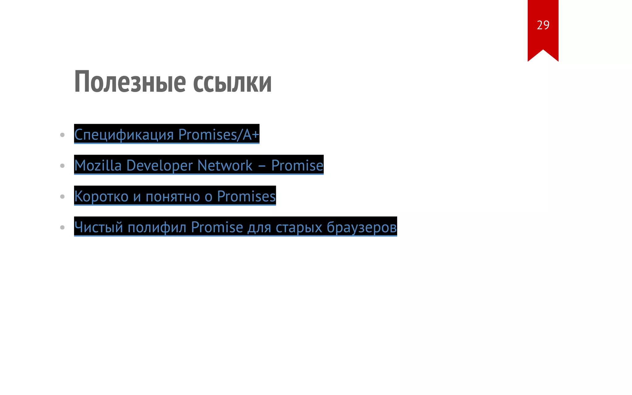 Полезные ссылки
• Спецификация Promises/A+
• Mozilla Developer Network – Promise
• Коротко и понятно о Promises
• Чистый полифил Promise для старых браузеров
29
 
