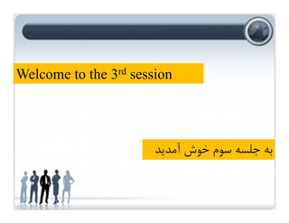 ‫ﺑﻪ‬
‫ﺟﻠﺴﻪ‬
‫آﻣﺪﻳﺪ‬ ‫ﺧﻮش‬ ‫ﺳﻮم‬
Welcome to the 3rd session
 