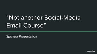 “Not another Social-Media
Email Course”
Sponsor Presentation
 