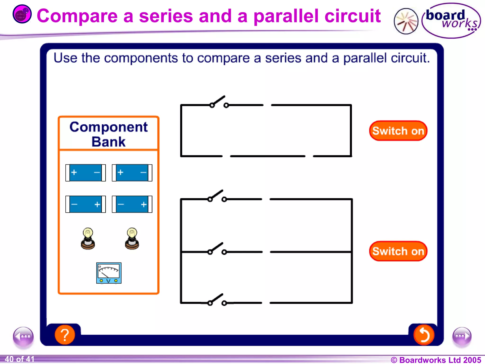 Compare a series and a parallel circuit

1 of 20
40 of 41

© Boardworks Ltd 2004
2005

 