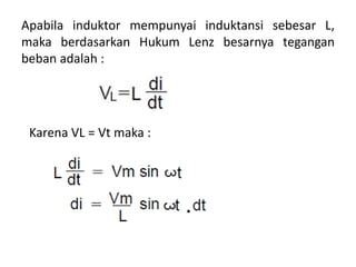 Apabila induktor mempunyai induktansi sebesar L,
maka berdasarkan Hukum Lenz besarnya tegangan
beban adalah :
Karena VL = Vt maka :
 