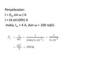 Penyelesaian:
I = (Im.sin ω ) A
I = (4.sin100t) A
maka, Im = 4 A, dan ω = 100 rad/s
 