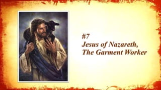 #7
Jesus of Nazareth,
The Garment Worker
1
 