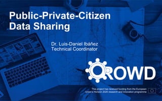 This project has received funding from the European
Union’s Horizon 2020 research and innovation programme
Public-Private-Citizen
Data Sharing
Dr. Luis-Daniel Ibáñez
Technical Coordinator
 