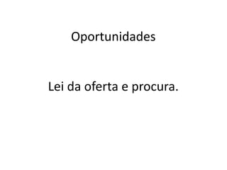 Oportunidades
Lei da oferta e procura.
 
