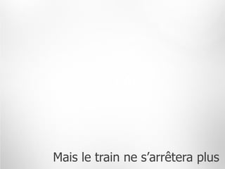 Mais le train ne s’arrêtera plus
 