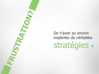 De n’avoir pu encore
implanter de véritables

stratégies            ?
 