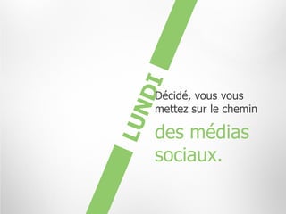 Décidé, vous vous
mettez sur le chemin

des médias
sociaux.
 