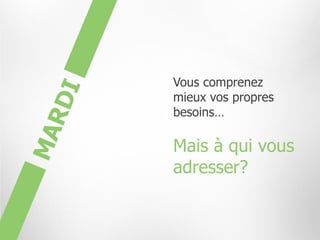 Vous comprenez
mieux vos propres
besoins…

Mais à qui vous
adresser?
 
