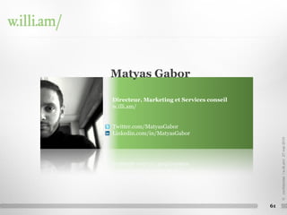 Matyas Gabor

Directeur, Marketing et Services conseil
w.illi.am/


Twitter.com/MatyasGabor
Linkedin.com/in/MatyasGabor




                                                © confidentiel / w.illi.am/ 27 mai 2010
                                           61
 