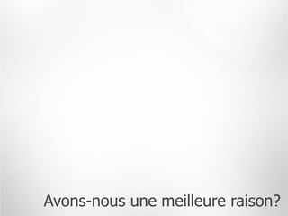 Avons-nous une meilleure raison?
 