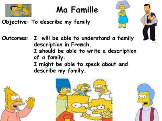Ma FamilleObjective: To describe my familyOutcomes: I will be able to understand a family description in French. I should be able to write a description of a family. I might be able to speak about and describe my family.