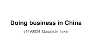 Doing business in China
s1190034 Masayuki Takei
 