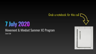 7 July 2020
Zoom Call
Movement & Mindset Summer XC Program
Grab a notebook for this call
 