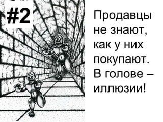 #2 Продавцы
не знают,
как у них
покупают.
В голове –
иллюзии!
 