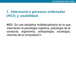1. Interacción persona-ordenador (HCI) y usabilidad ,[object Object],La experiencia del usuario 