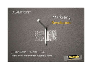 Marketing
Revolution
ALAMTRUST
JURUS AMPUH MARKETING
Mark Victor Hansen dan Robert G Allen
 