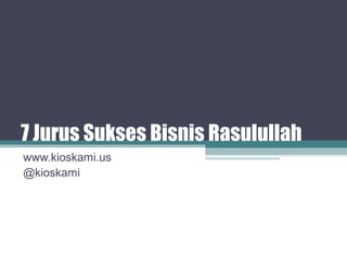 7 Jurus Sukses Bisnis Rasulullah
www.kioskami.us
@kioskami
 